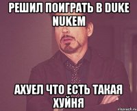 решил поиграть в duke nukem ахуел что есть такая хуйня