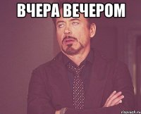 вчера вечером 