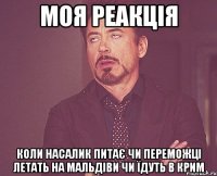 моя реакція коли насалик питає чи переможці летать на мальдіви чи їдуть в крим