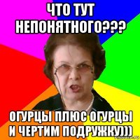 что тут непонятного??? огурцы плюс огурцы и чертим подружку)))