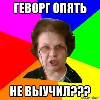 геворг опять не выучил???