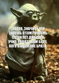 - Готов, значит? Что знаешь о том? Восемь сотен лет джедаев учил. Решать сам буду, кого в обучение брать.