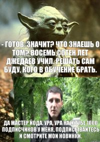 - Готов, значит? Что знаешь о том? Восемь сотен лет джедаев учил. Решать сам буду, кого в обучение брать. Да мастер Йода. ура, ура на ютубе 1000 подписчиков у меня, подписывайтесь и смотрите мои новинки.