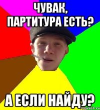 чувак, партитура есть? а если найду?