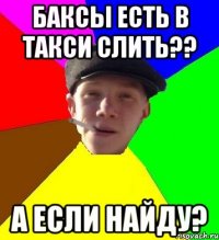 баксы есть в такси слить?? а если найду?