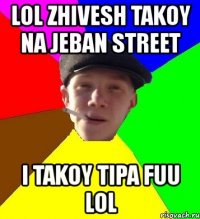 lol zhivesh takoy na jeban street i takoy tipa fuu lol