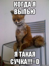 когда я выпью я такая сучка!!!=d