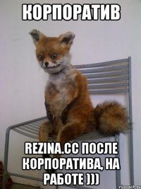 корпоратив rezina.cc после корпоратива, на работе )))