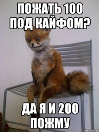 пожать 100 под кайфом? да я и 200 пожму