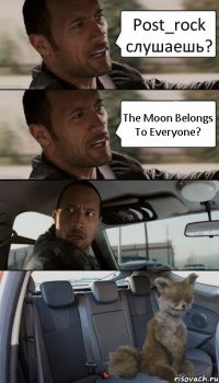 Рost_rock слушаешь? The Moon Belongs To Everyone?