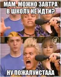 мам, можно завтра в школу не идти? ну пожалуйстааа