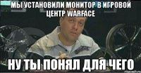 мы установили монитор в игровой центр warface ну ты понял для чего