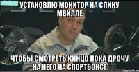 установлю монитор на спину мвилле чтобы смотреть кинцо пока дрочу на него на спортбоксе