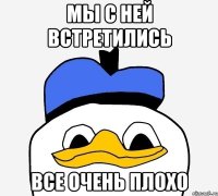 мы с ней встретились все очень плохо