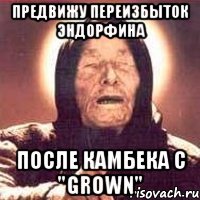 предвижу переизбыток эндорфина после камбека с "grown"