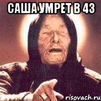 саша умрет в 43 