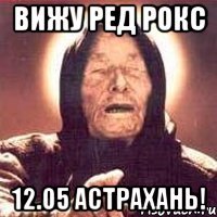 вижу ред рокс 12.05 астрахань!