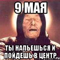 9 мая ты напьешься и пойдешь в центр