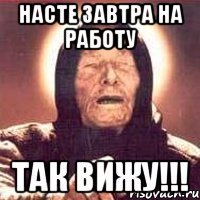 насте завтра на работу так вижу!!!