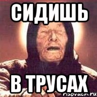 сидишь в трусах