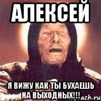 алексей я вижу как ты бухаешь на выходных!!!