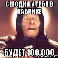 сегодня у тебя в паблике будет 100.000