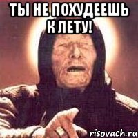 ты не похудеешь к лету! 