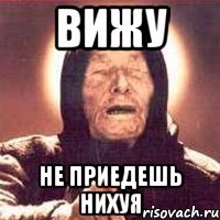 вижу не приедешь нихуя