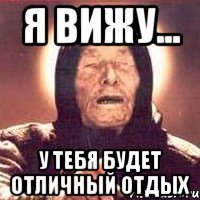 я вижу... у тебя будет отличный отдых