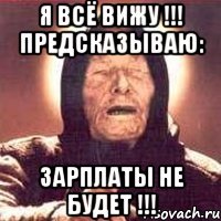 я всё вижу !!! предсказываю: зарплаты не будет !!!