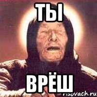 ты врёш