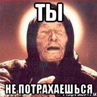 ты не потрахаешься