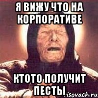 я вижу что на корпоративе ктото получит песты