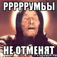 рррррумьы не отменят