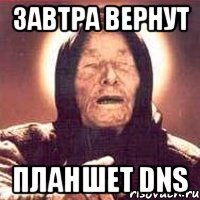 завтра вернут планшет dns