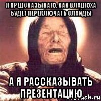 я предсказываю, как владюха будет переключать слайды а я рассказывать презентацию