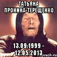 татьяна пронина-терещенко 13.09.1999 - 12.05.2013