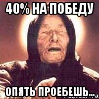 40% на победу опять проебешь...