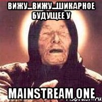 вижу...вижу...шикарное будущее у mainstream one