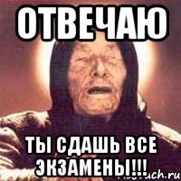 отвечаю ты сдашь все экзамены!!!