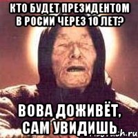 кто будет президентом в росии через 10 лет? вова доживёт, сам увидишь