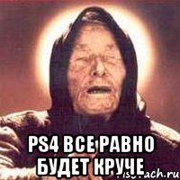  ps4 все равно будет круче