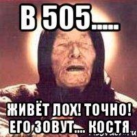 в 505..... живёт лох! точно! его зовут.... костя