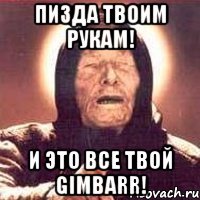 пизда твоим рукам! и это все твой gimbarr!