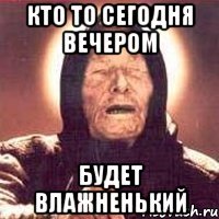 кто то сегодня вечером будет влажненький