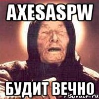 axesaspw будит вечно