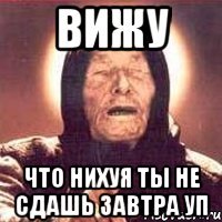 вижу что нихуя ты не сдашь завтра уп