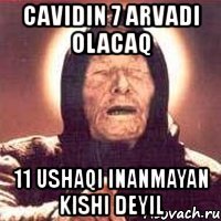 cavidin 7 arvadi olacaq 11 ushaqi inanmayan kishi deyil