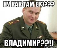 ну как там егэ??? владимир??!)