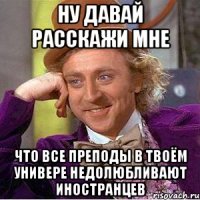 ну давай расскажи мне что все преподы в твоём универе недолюбливают иностранцев